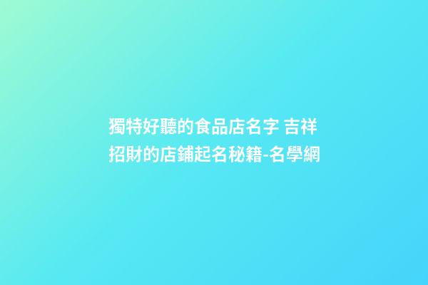 獨特好聽的食品店名字 吉祥招財的店鋪起名秘籍-名學網-第1張-店鋪起名-玄機派